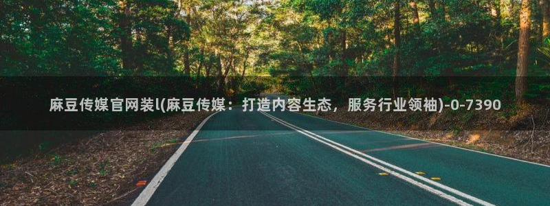 麻豆下载视频：麻豆传媒官网装l(麻豆传媒：打造内容生