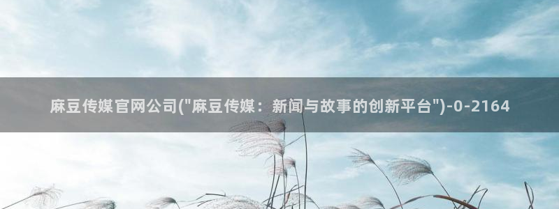麻豆视频内容合集：麻豆传媒官网公司(\