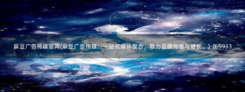 麻豆视频更新资源：麻豆广告传媒官网(麻豆广告传媒