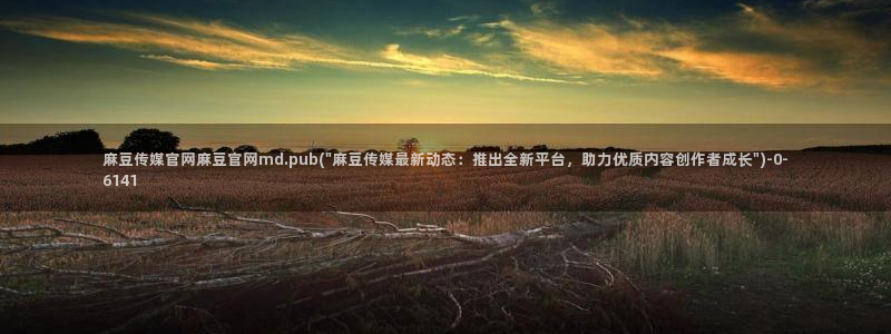 麻豆视频 精选下载：麻豆传媒官网麻豆官网md.pub