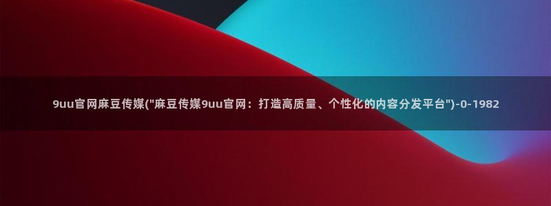 麻豆视频 下载合集：9uu官网麻豆传媒(\