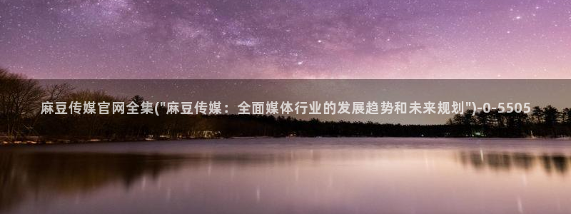 麻豆 在线看：麻豆传媒官网全集(\