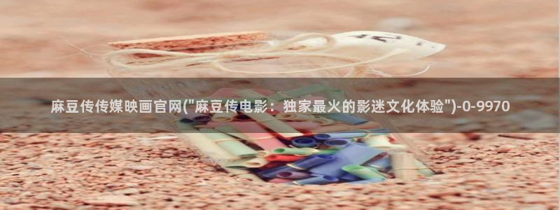 麻豆 合集完整版：麻豆传传媒映画官网(\
