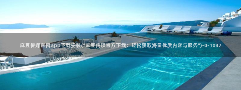 麻豆视频 完整版最新：麻豆传媒官网app下载安装